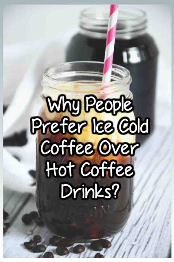 Why People Prefer Ice Cold Coffee Over Hot Coffee Drinks? - Coffee Lovers