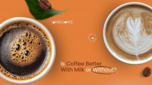 Is coffee better with milk or without